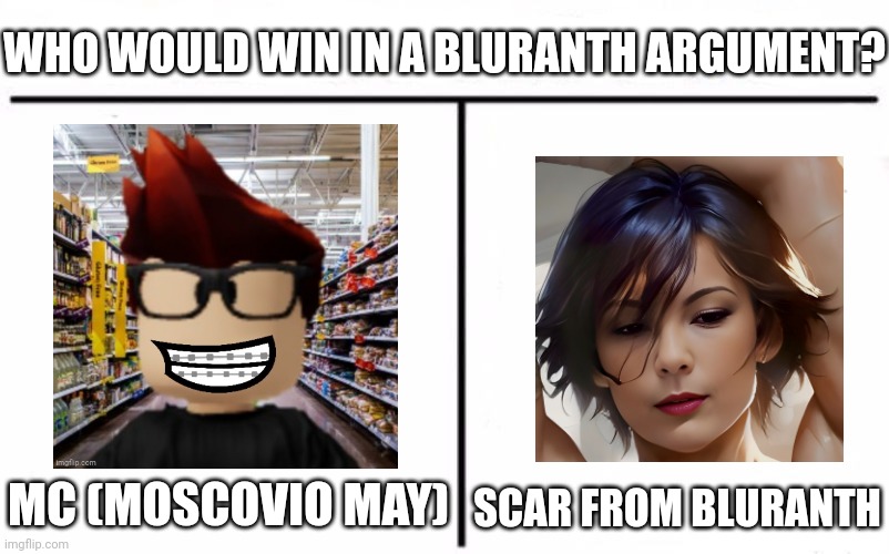 Unsubmitted scenario: MC vs Bluranth Cheistefrau | WHO WOULD WIN IN A BLURANTH ARGUMENT? SCAR FROM BLURANTH; MC (MOSCOVIO MAY) | image tagged in who would win blank,mc,bluranth,cheistefrau,memes,moscovio may | made w/ Imgflip meme maker