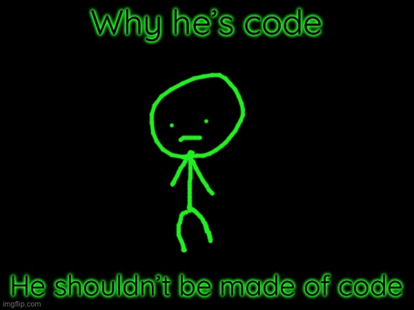 Why he’s code He shouldn’t be made of code | made w/ Imgflip meme maker