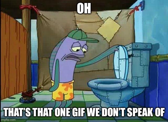 spongebob oh that's real nice | OH; THAT’S THAT ONE GIF WE DON’T SPEAK OF | image tagged in spongebob oh that's real nice | made w/ Imgflip meme maker