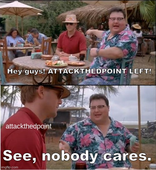 See Nobody Cares | Hey guys! ATTACKTHEDPOINT LEFT! attackthedpoint; See, nobody cares. | image tagged in memes,see nobody cares | made w/ Imgflip meme maker