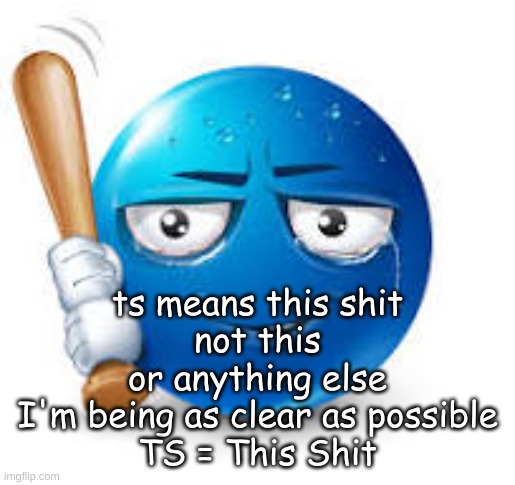 blue bat emoji | ts means this shit
not this
or anything else
I'm being as clear as possible
TS = This Shit | image tagged in blue bat emoji | made w/ Imgflip meme maker