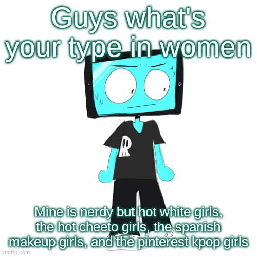 Whats ur type | Guys what's your type in women; Mine is nerdy but hot white girls, the hot cheeto girls, the spanish makeup girls, and the pinterest kpop girls | image tagged in icyxd concerned | made w/ Imgflip meme maker