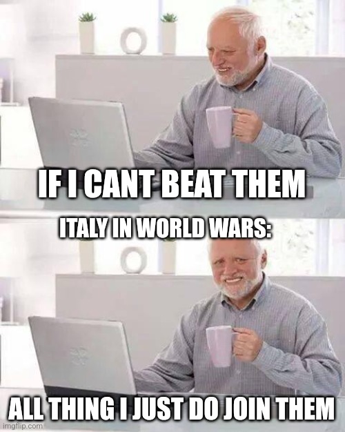 Italy meme | IF I CANT BEAT THEM; ITALY IN WORLD WARS:; ALL THING I JUST DO JOIN THEM | image tagged in memes,hide the pain harold | made w/ Imgflip meme maker