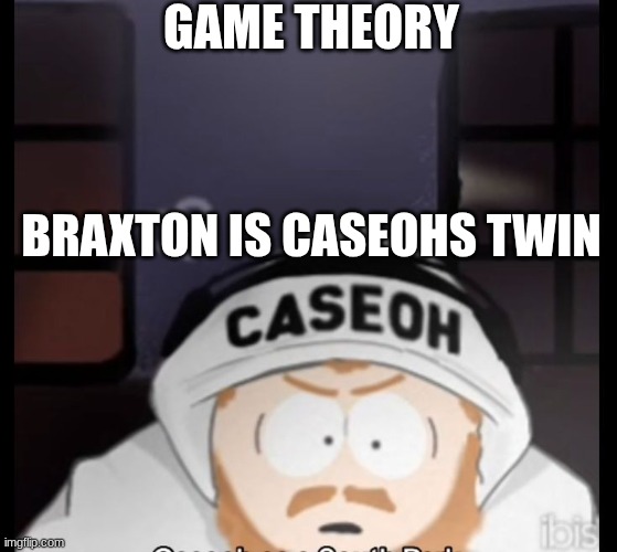 caseoh south park | GAME THEORY; BRAXTON IS CASEOHS TWIN | image tagged in caseoh south park | made w/ Imgflip meme maker