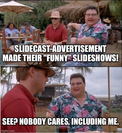 That guy should just shut the fuck up for once. | SLIDECAST-ADVERTISEMENT MADE THEIR "FUNNY" SLIDESHOWS! SEE? NOBODY CARES, INCLUDING ME. | image tagged in memes,see nobody cares | made w/ Imgflip meme maker