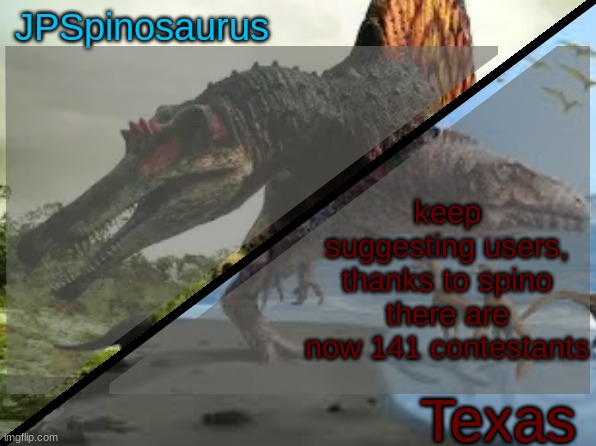 JPSpinosaurus x Texas shared template | keep suggesting users, thanks to spino there are now 141 contestants | image tagged in jpspinosaurus x texas shared template | made w/ Imgflip meme maker