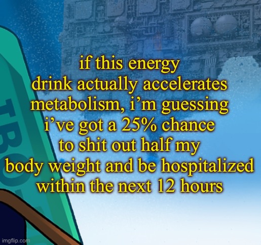 five pebbles activities | if this energy drink actually accelerates metabolism, i’m guessing i’ve got a 25% chance to shit out half my body weight and be hospitalized within the next 12 hours | image tagged in five pebbles activities | made w/ Imgflip meme maker