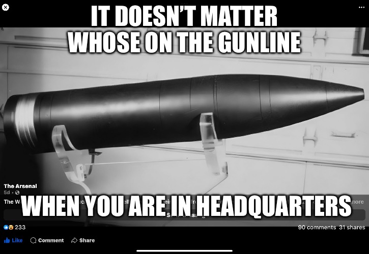 REMFS | IT DOESN’T MATTER WHOSE ON THE GUNLINE; WHEN YOU ARE IN HEADQUARTERS | image tagged in army,us army,i want you for us army,political memes,military humor,military | made w/ Imgflip meme maker