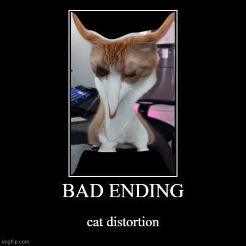 BAD ENDING | cat distortion | image tagged in funny,demotivationals | made w/ Imgflip demotivational maker