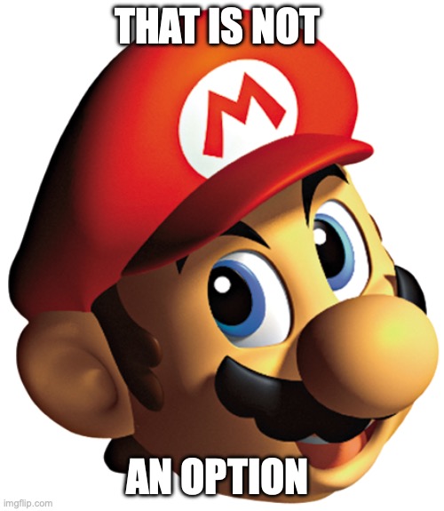 Mario 64 Cover Mario Head | THAT IS NOT AN OPTION | image tagged in mario 64 cover mario head | made w/ Imgflip meme maker