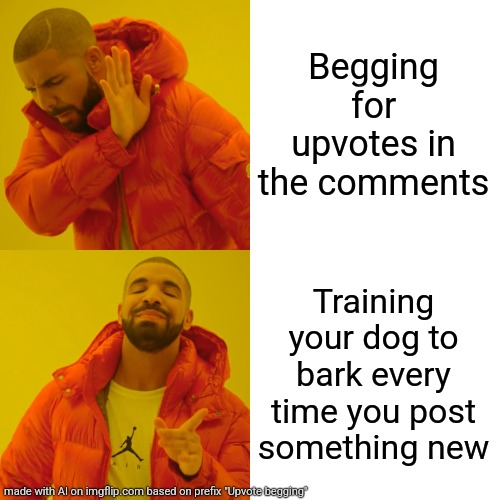 Drake Hotline Bling | Begging for upvotes in the comments; Training your dog to bark every time you post something new | image tagged in memes,drake hotline bling | made w/ Imgflip meme maker