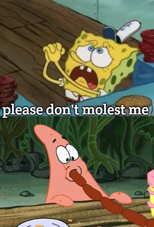 please don't molest me | image tagged in begging bob fix euw,sponge humor | made w/ Imgflip meme maker