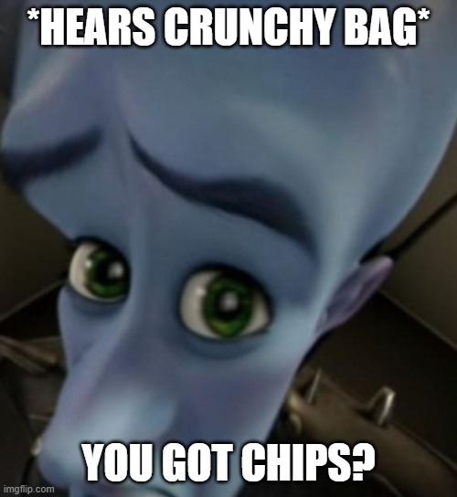 Megamind no bitches | *HEARS CRUNCHY BAG*; YOU GOT CHIPS? | image tagged in megamind no bitches | made w/ Imgflip meme maker