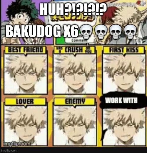 HUH?!?!?!? BAKUDOG X6???? | made w/ Imgflip meme maker