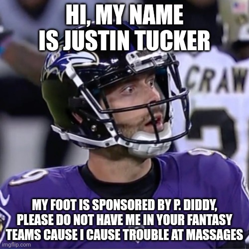 Justin Tucker's end | HI, MY NAME IS JUSTIN TUCKER; MY FOOT IS SPONSORED BY P. DIDDY, PLEASE DO NOT HAVE ME IN YOUR FANTASY TEAMS CAUSE I CAUSE TROUBLE AT MASSAGES | image tagged in justin tucker,massage,exposed,baltimore ravens | made w/ Imgflip meme maker