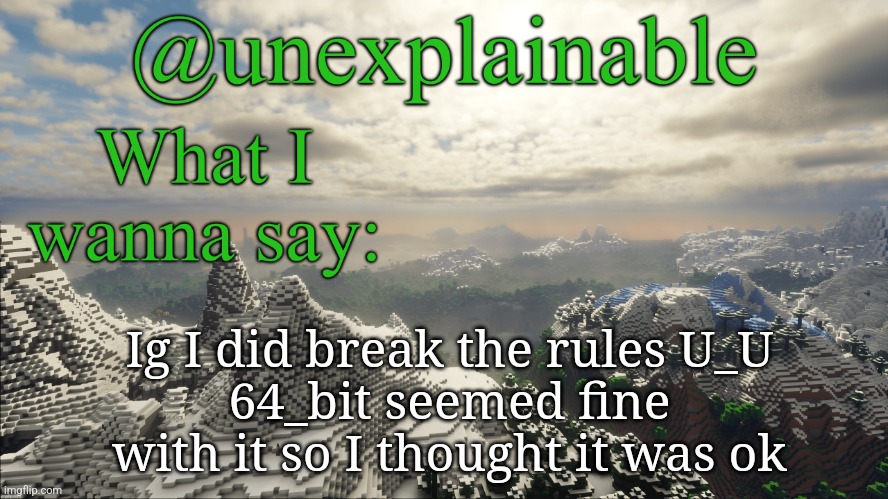 What I have to say: | Ig I did break the rules U_U
64_bit seemed fine with it so I thought it was ok | image tagged in what i have to say | made w/ Imgflip meme maker