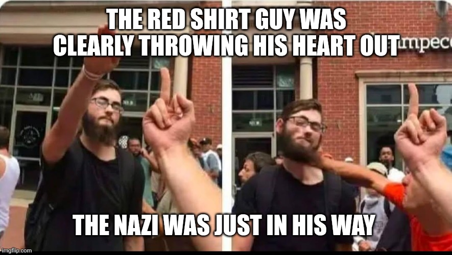 Yo screw Nazis | THE RED SHIRT GUY WAS CLEARLY THROWING HIS HEART OUT; THE NAZI WAS JUST IN HIS WAY | image tagged in nazis | made w/ Imgflip meme maker