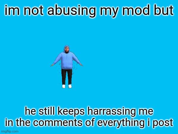 im not abusing my mod but; he still keeps harrassing me in the comments of everything i post | made w/ Imgflip meme maker