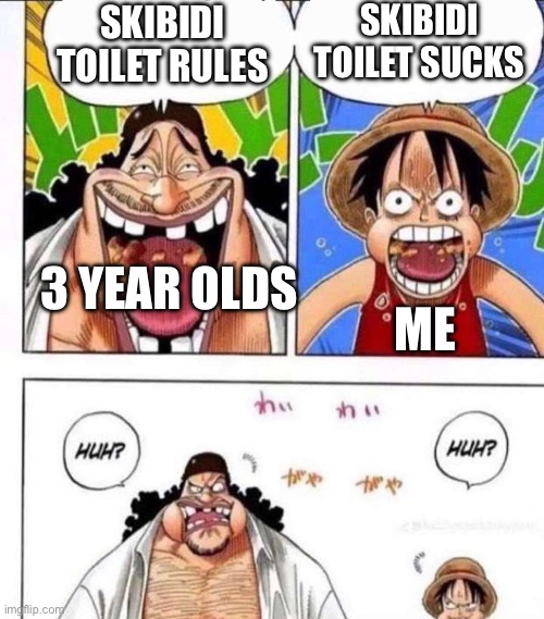 luffy black beard huh | SKIBIDI TOILET SUCKS; SKIBIDI TOILET RULES; 3 YEAR OLDS; ME | image tagged in luffy black beard huh | made w/ Imgflip meme maker