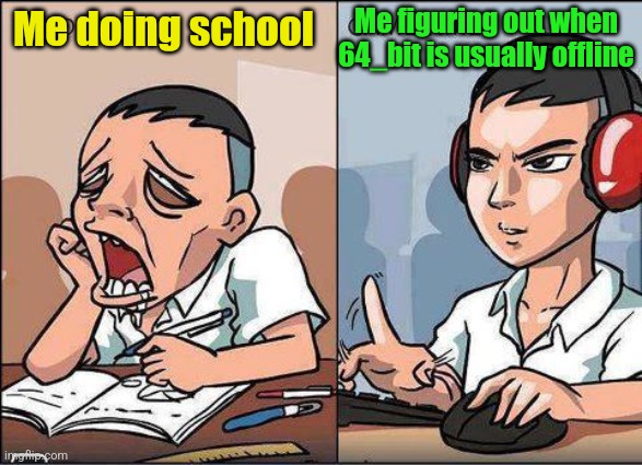 Study time vs game time | Me figuring out when 64_bit is usually offline; Me doing school | image tagged in study time vs game time | made w/ Imgflip meme maker