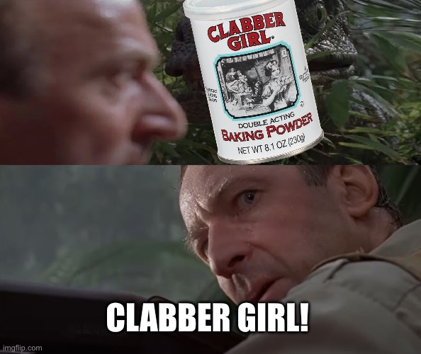 Clabber girl | CLABBER GIRL! | image tagged in clever girl before and after | made w/ Imgflip meme maker