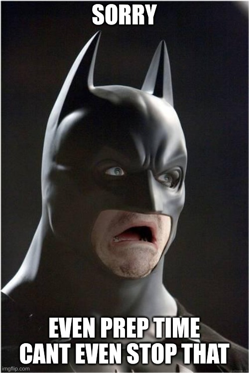 Batman Scared | SORRY EVEN PREP TIME CANT EVEN STOP THAT | image tagged in batman scared | made w/ Imgflip meme maker