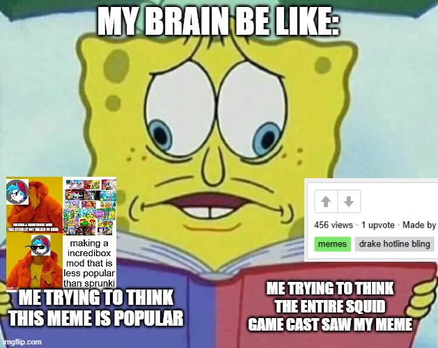 my imagination be like | MY BRAIN BE LIKE:; ME TRYING TO THINK THE ENTIRE SQUID GAME CAST SAW MY MEME; ME TRYING TO THINK THIS MEME IS POPULAR | image tagged in cross eyed spongebob | made w/ Imgflip meme maker