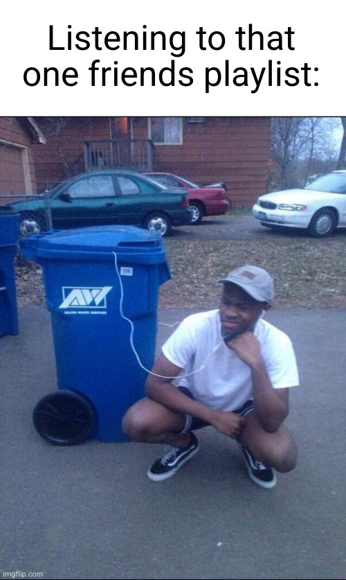 just a bunch of underground SoundCloud and some mid Tyler | Listening to that one friends playlist: | image tagged in music,friends,trash,trash music,funny,playlist | made w/ Imgflip meme maker