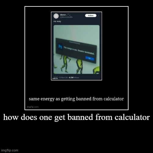 how does one get banned from calculator | | image tagged in funny,demotivationals | made w/ Imgflip demotivational maker