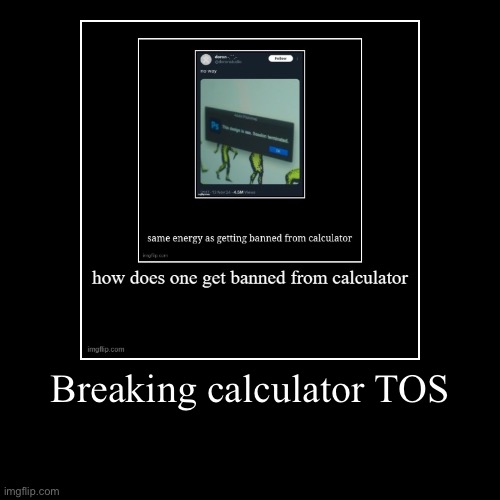 Breaking calculator TOS | | image tagged in funny,demotivationals | made w/ Imgflip demotivational maker