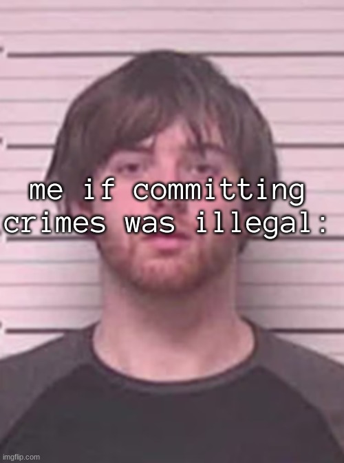 lazy mazy | me if committing crimes was illegal: | image tagged in lazy mazy | made w/ Imgflip meme maker