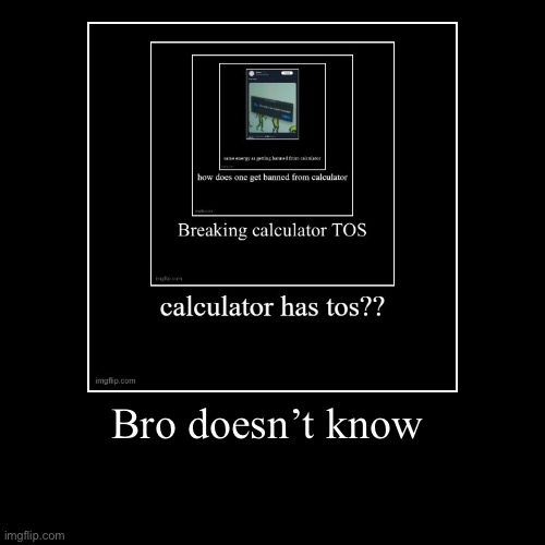 Bro doesn’t know | | image tagged in funny,demotivationals | made w/ Imgflip demotivational maker