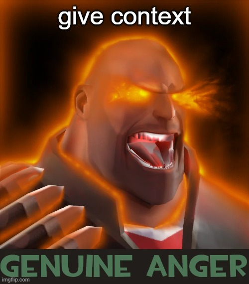 . | give context | image tagged in genuine anger | made w/ Imgflip meme maker