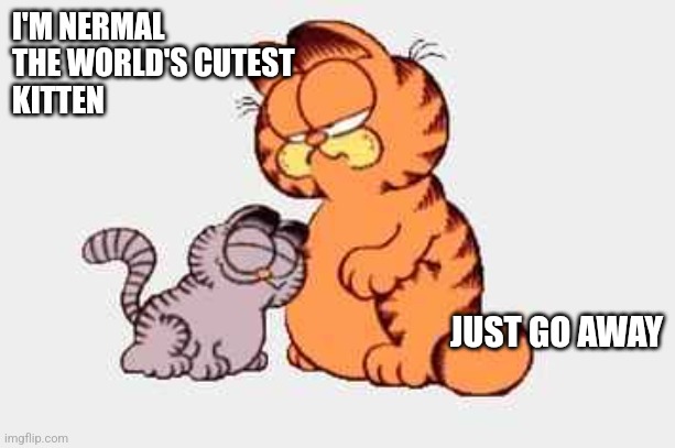 GARFIELD | I'M NERMAL 
THE WORLD'S CUTEST 
KITTEN; JUST GO AWAY | image tagged in funny memes,garfield | made w/ Imgflip meme maker