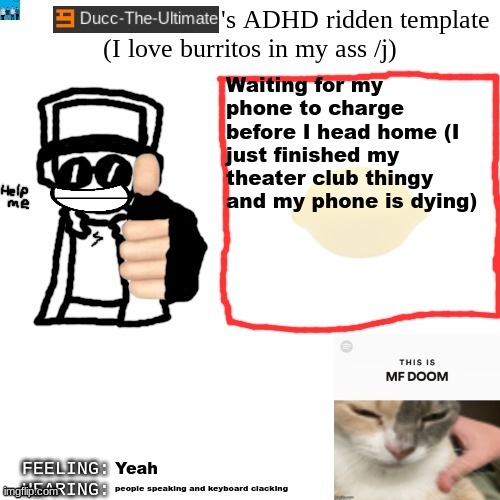 Fun fact: if you see arial black font that means im on my puter. If it's in Times new roman then im on my phoen | Waiting for my phone to charge before I head home (I just finished my theater club thingy and my phone is dying); Yeah; people speaking and keyboard clacking | image tagged in ducc-the-ultimate's adhd ridden template | made w/ Imgflip meme maker