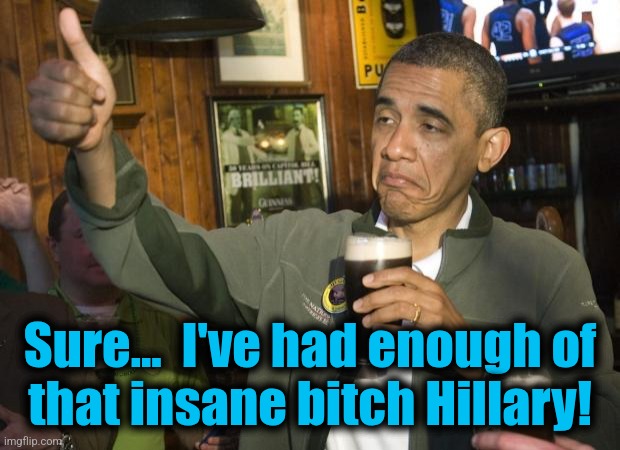 Not Bad | Sure...  I've had enough of
that insane bitch Hillary! | image tagged in not bad | made w/ Imgflip meme maker