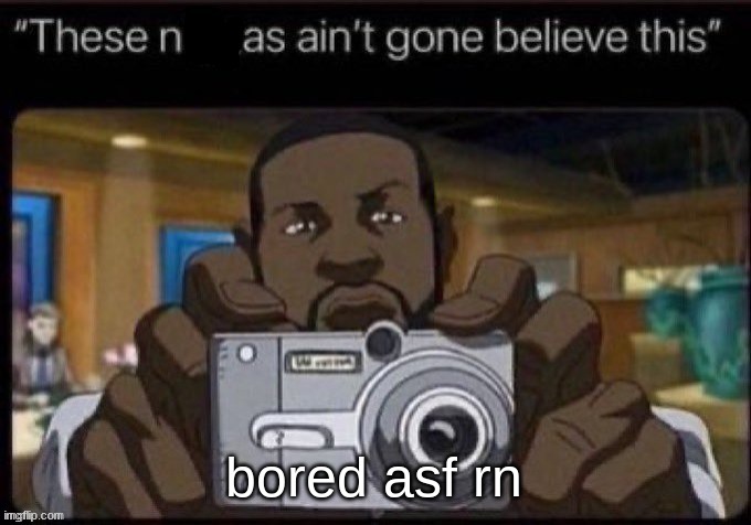 ain't gone believe this | bored asf rn | image tagged in ain't gone believe this | made w/ Imgflip meme maker