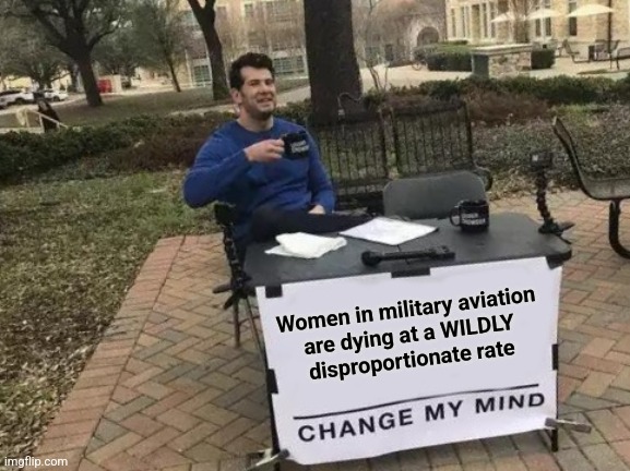 Change My Mind Meme | Women in military aviation
are dying at a WILDLY
disproportionate rate | image tagged in memes,change my mind | made w/ Imgflip meme maker