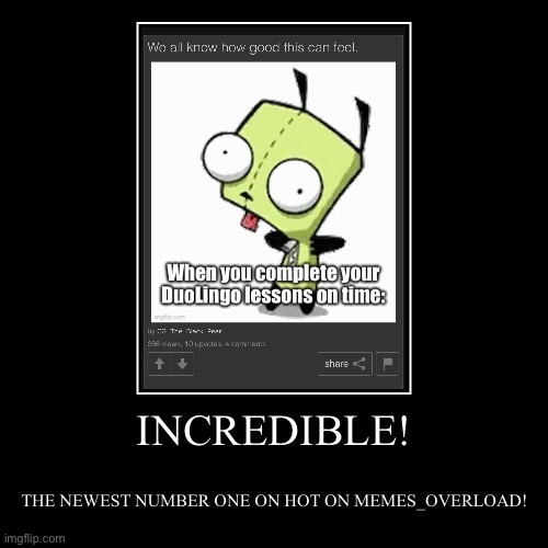 INCREDIBLE! | INCREDIBLE! | THE NEWEST NUMBER ONE ON HOT ON MEMES_OVERLOAD! | image tagged in funny,demotivationals | made w/ Imgflip demotivational maker