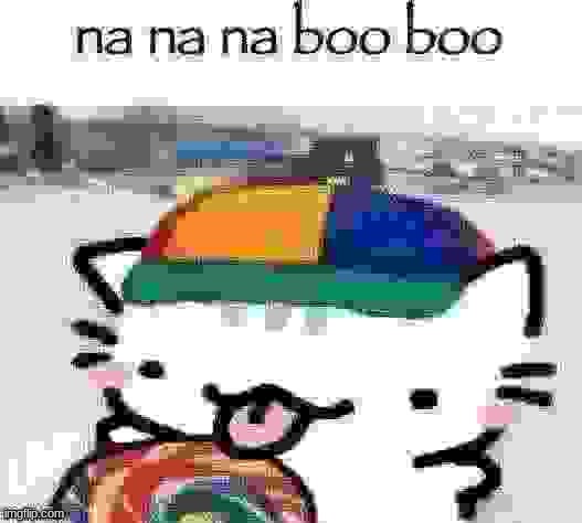 na na na boo boo | image tagged in na na na boo boo | made w/ Imgflip meme maker