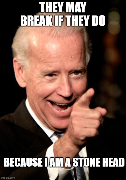 Smilin Biden Meme | THEY MAY BREAK IF THEY DO BECAUSE I AM A STONE HEAD | image tagged in memes,smilin biden | made w/ Imgflip meme maker