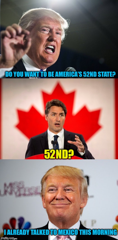 Colonial Trump | DO YOU WANT TO BE AMERICA’S 52ND STATE? 52ND? I ALREADY TALKED TO MEXICO THIS MORNING | image tagged in donald trump,justin trudeau,donald trump approves,memes | made w/ Imgflip meme maker