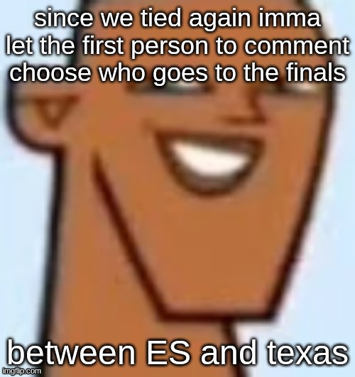 justin | since we tied again imma let the first person to comment choose who goes to the finals; between ES and texas | image tagged in justin | made w/ Imgflip meme maker