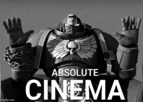 Absolute Cinema 40k | image tagged in absolute cinema 40k | made w/ Imgflip meme maker