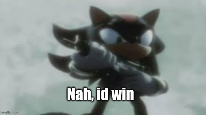 Shadow the hedgehog with a gun | Nah, id win | image tagged in shadow the hedgehog with a gun | made w/ Imgflip meme maker