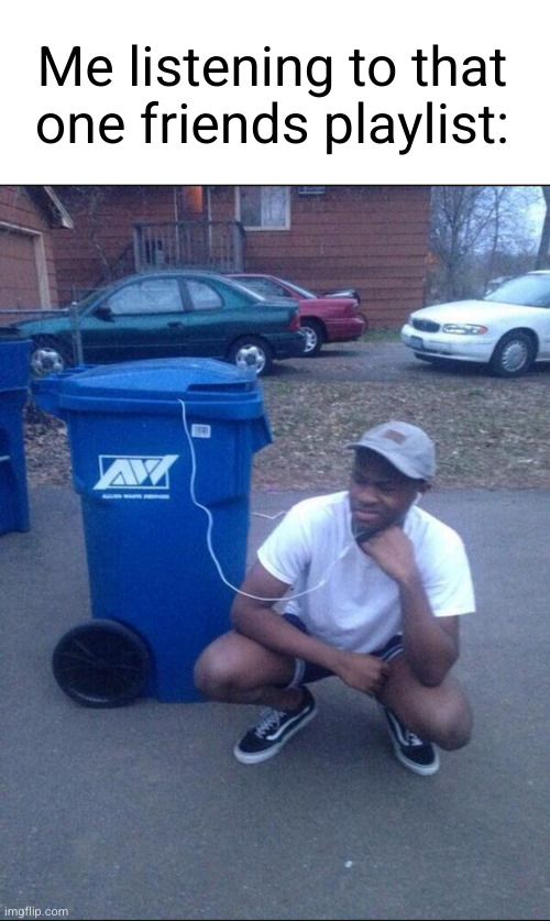 trash trash trash SoundCloud underground Tyler type | Me listening to that one friends playlist: | image tagged in trash music,trash,music,relatable,playlist,funny | made w/ Imgflip meme maker