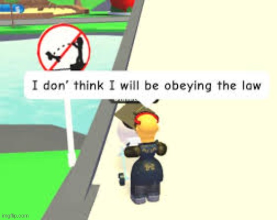 I don't think I'll be obeying the law... | image tagged in roblox,gocommitdiememes,roblox shitposting,memes,funny | made w/ Imgflip meme maker