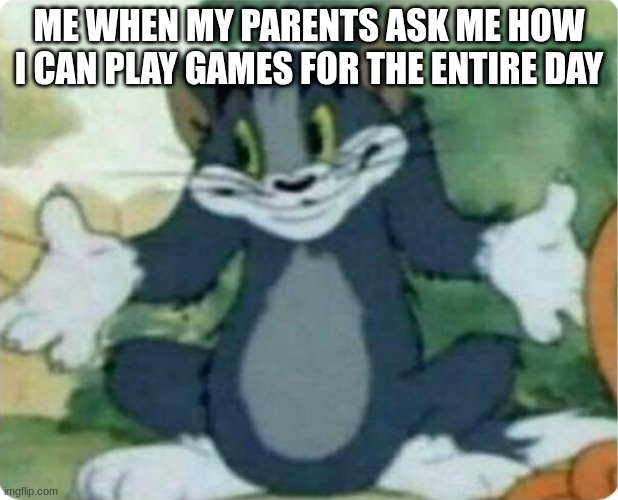 I dunno | ME WHEN MY PARENTS ASK ME HOW I CAN PLAY GAMES FOR THE ENTIRE DAY | image tagged in tom shrugging | made w/ Imgflip meme maker