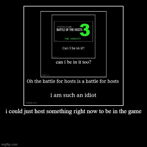 i could just host something right now to be in the game | | image tagged in funny,demotivationals | made w/ Imgflip demotivational maker