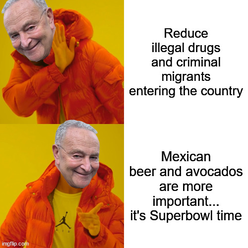 And they wonder why democrats are so unpopular with Americans | Reduce illegal drugs and criminal migrants entering the country; Mexican beer and avocados are more important... it's Superbowl time | image tagged in memes,out of touch,chucky schumer,mexican beer and avocados,more important than american lives | made w/ Imgflip meme maker